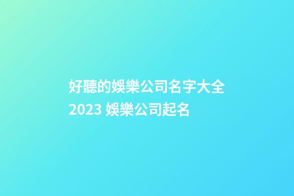 好聽的娛樂公司名字大全2023 娛樂公司起名-第1張-公司起名-玄機派